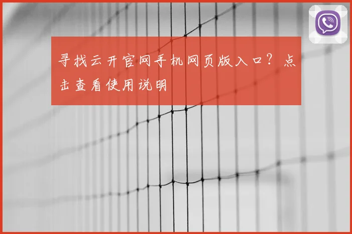 寻找云开官网手机网页版入口？点击查看使用说明