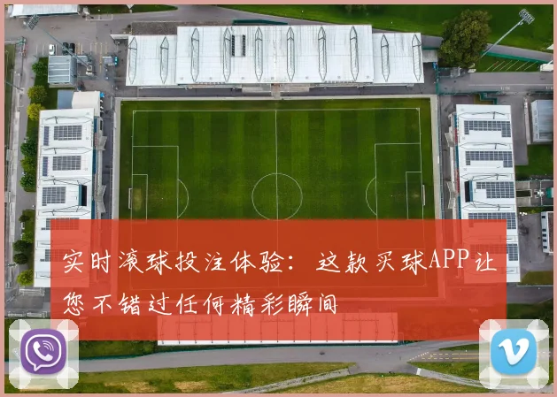 实时滚球投注体验：这款买球APP让您不错过任何精彩瞬间