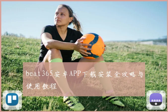 beat365安卓APP下载安装全攻略与使用教程