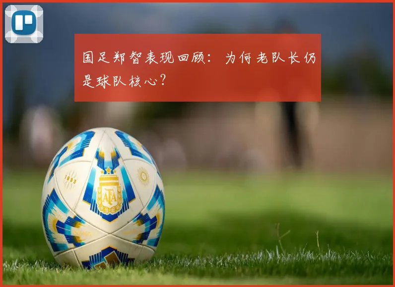 国足郑智表现回顾：为何老队长仍是球队核心？