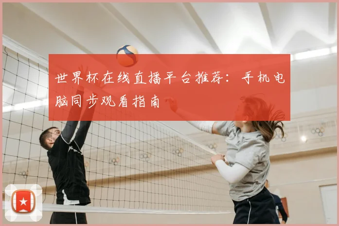 世界杯在线直播平台推荐：手机电脑同步观看指南