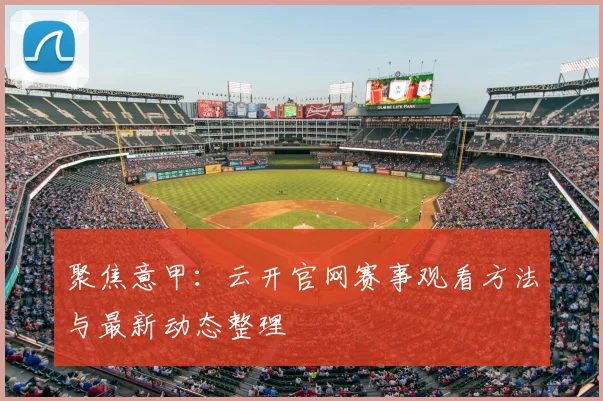 聚焦意甲：云开官网赛事观看方法与最新动态整理