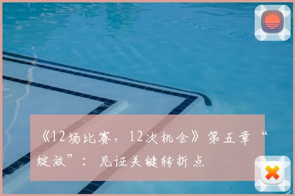 《12场比赛，12次机会》第五章“绽放”：见证关键转折点