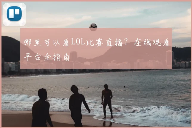 哪里可以看LOL比赛直播？在线观看平台全指南